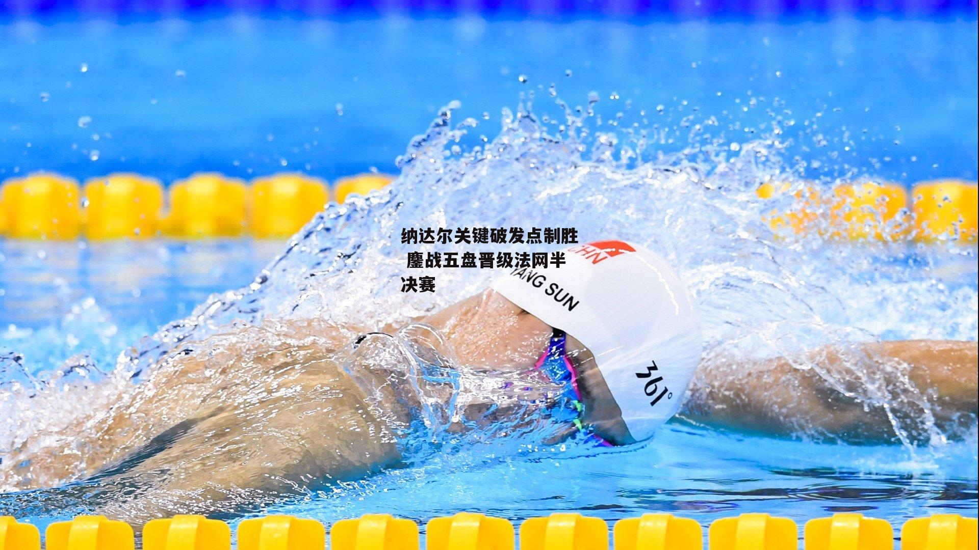 纳达尔关键破发点制胜 鏖战五盘晋级法网半决赛