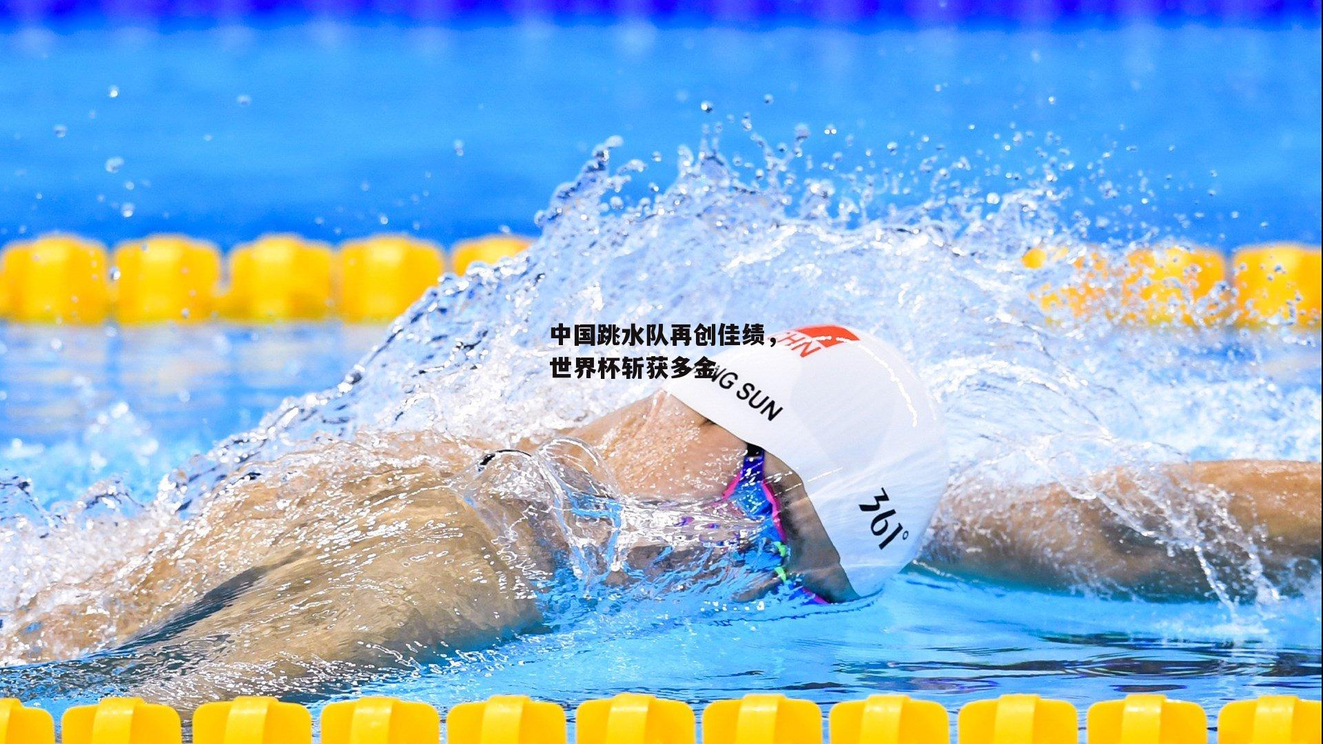 中国跳水队再创佳绩，世界杯斩获多金